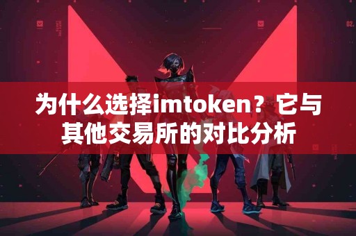 为什么选择imtoken？它与其他交易所的对比分析