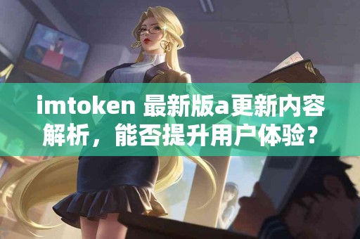 imtoken 最新版a更新内容解析，能否提升用户体验？