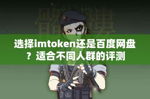 选择imtoken还是百度网盘？适合不同人群的评测