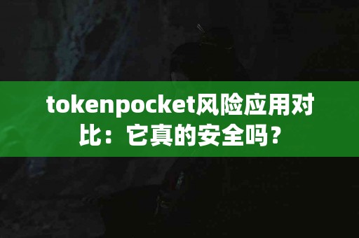 tokenpocket风险应用对比：它真的安全吗？