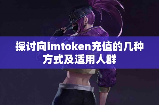 探讨向imtoken充值的几种方式及适用人群