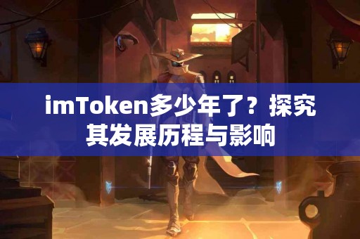 imToken多少年了？探究其发展历程与影响