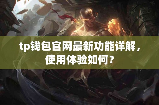 tp钱包官网最新功能详解，使用体验如何？