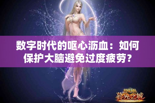 数字时代的呕心沥血：如何保护大脑避免过度疲劳？
