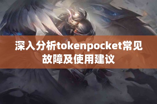 深入分析tokenpocket常见故障及使用建议