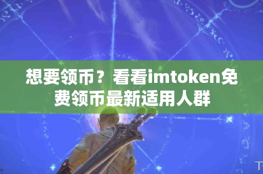 想要领币？看看imtoken免费领币最新适用人群