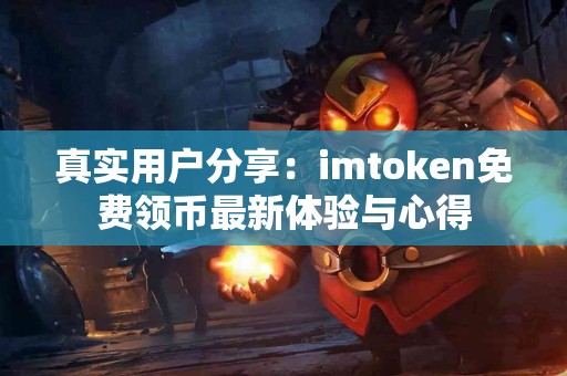 真实用户分享：imtoken免费领币最新体验与心得