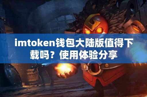 imtoken钱包大陆版值得下载吗？使用体验分享