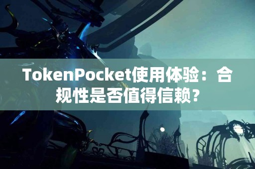 TokenPocket使用体验：合规性是否值得信赖？