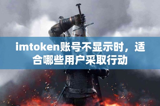 imtoken账号不显示时，适合哪些用户采取行动