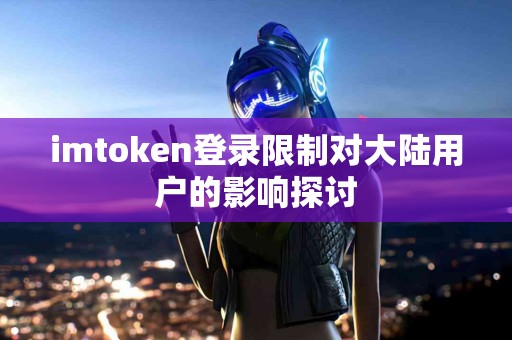 imtoken登录限制对大陆用户的影响探讨