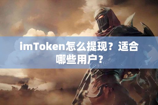 imToken怎么提现？适合哪些用户？