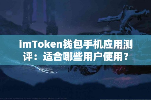 imToken钱包手机应用测评：适合哪些用户使用？