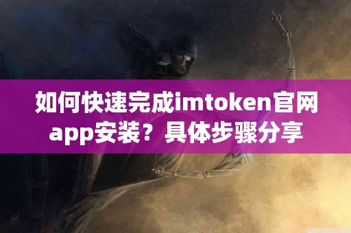 如何快速完成imtoken官网app安装？具体步骤分享