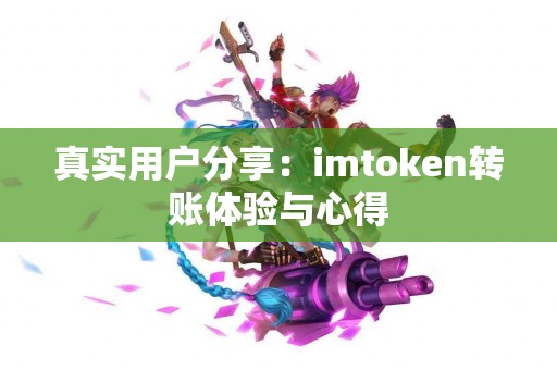 真实用户分享：imtoken转账体验与心得