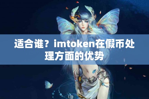 适合谁？imtoken在假币处理方面的优势