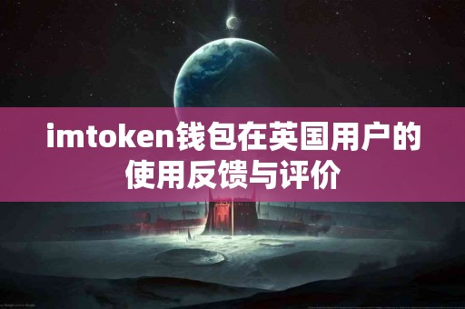 imtoken钱包在英国用户的使用反馈与评价