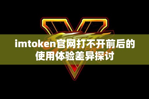 imtoken官网打不开前后的使用体验差异探讨