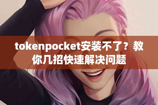 tokenpocket安装不了？教你几招快速解决问题
