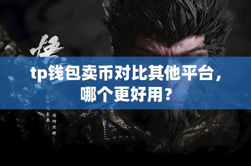 tp钱包卖币对比其他平台，哪个更好用？