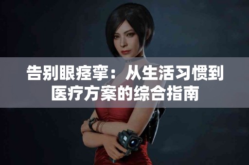 告别眼痉挛：从生活习惯到医疗方案的综合指南