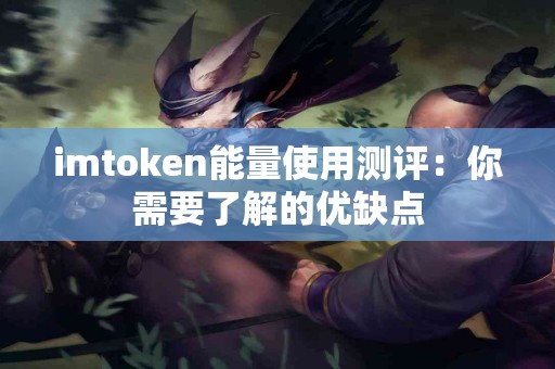 imtoken能量使用测评：你需要了解的优缺点
