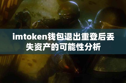 imtoken钱包退出重登后丢失资产的可能性分析