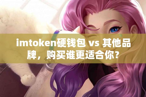 imtoken硬钱包 vs 其他品牌，购买谁更适合你？