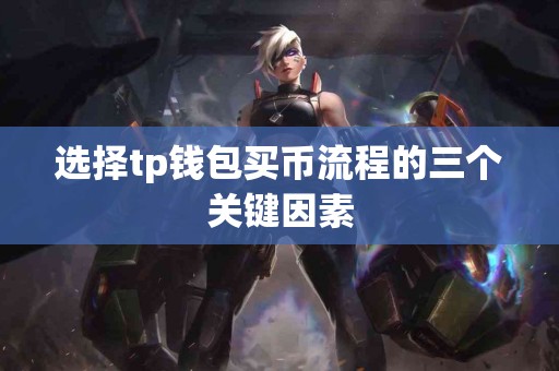 选择tp钱包买币流程的三个关键因素