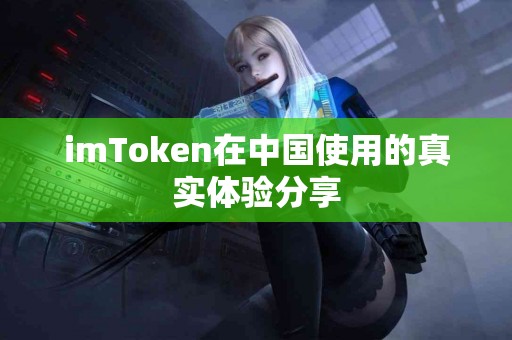 imToken在中国使用的真实体验分享