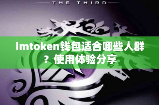 imtoken钱包适合哪些人群？使用体验分享