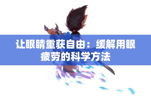 让眼睛重获自由：缓解用眼疲劳的科学方法