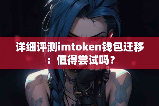 详细评测imtoken钱包迁移：值得尝试吗？