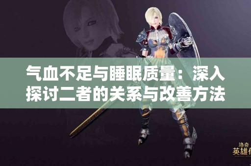 气血不足与睡眠质量：深入探讨二者的关系与改善方法！