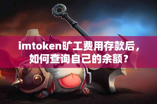 imtoken旷工费用存款后，如何查询自己的余额？