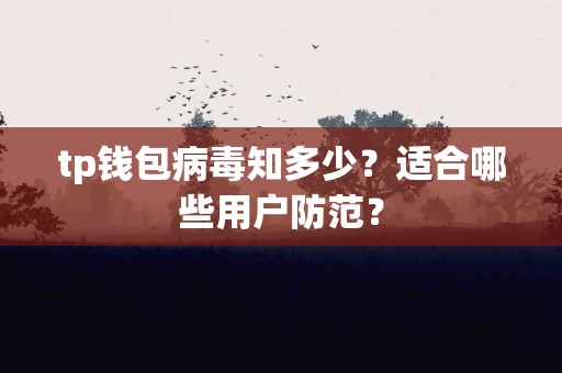 tp钱包病毒知多少？适合哪些用户防范？