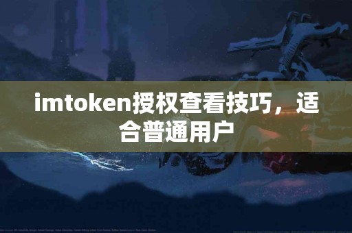 imtoken授权查看技巧，适合普通用户