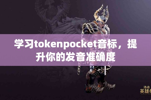 学习tokenpocket音标，提升你的发音准确度
