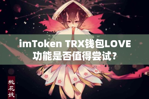 imToken TRX钱包LOVE功能是否值得尝试？