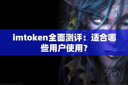 imtoken全面测评：适合哪些用户使用？