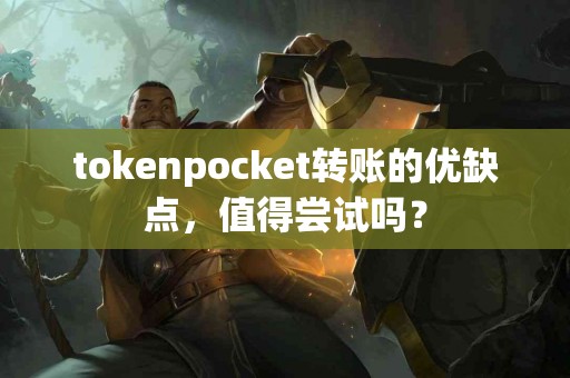 tokenpocket转账的优缺点，值得尝试吗？