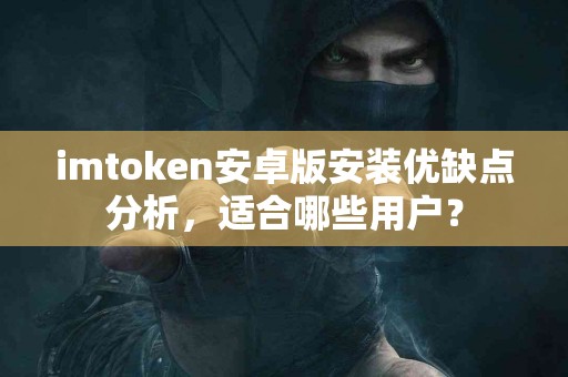 imtoken安卓版安装优缺点分析，适合哪些用户？