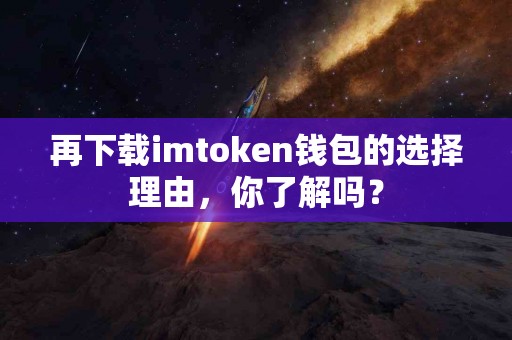 再下载imtoken钱包的选择理由，你了解吗？