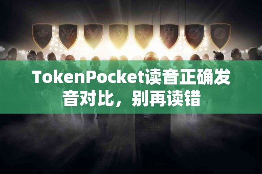 TokenPocket读音正确发音对比，别再读错