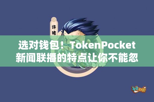 选对钱包！TokenPocket新闻联播的特点让你不能忽视