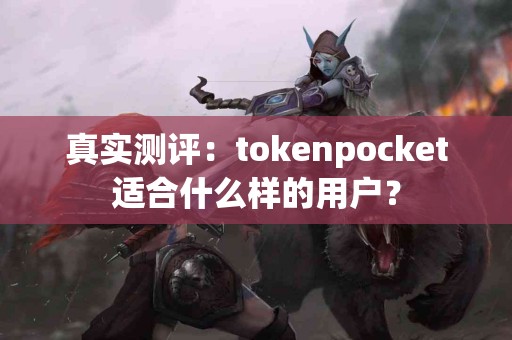 真实测评：tokenpocket适合什么样的用户？