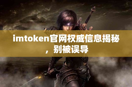 imtoken官网权威信息揭秘，别被误导