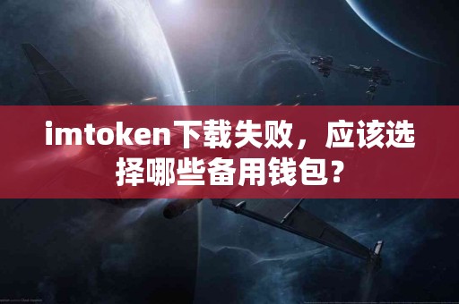 imtoken下载失败，应该选择哪些备用钱包？