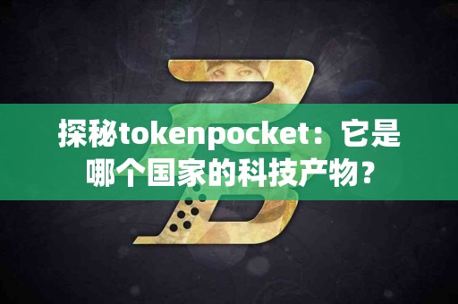探秘tokenpocket：它是哪个国家的科技产物？