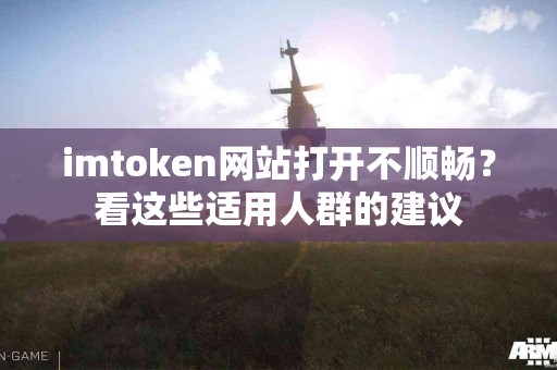 imtoken网站打开不顺畅？看这些适用人群的建议